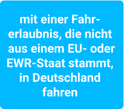 mit einer Fahr- erlaubnis, die nicht  aus einem EU- oder  EWR-Staat stammt,  in Deutschland  fahren