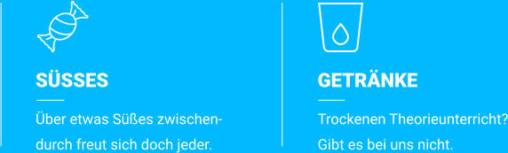 SÜSSES Über etwas Süßes zwischen- durch freut sich doch jeder. GETRÄNKE Trockenen Theorieunterricht? Gibt es bei uns nicht.
