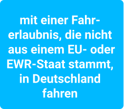 mit einer Fahr- erlaubnis, die nicht  aus einem EU- oder  EWR-Staat stammt,  in Deutschland  fahren